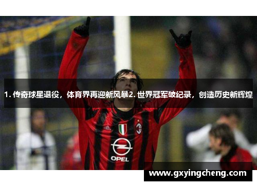 1. 传奇球星退役，体育界再迎新风暴2. 世界冠军破纪录，创造历史新辉煌